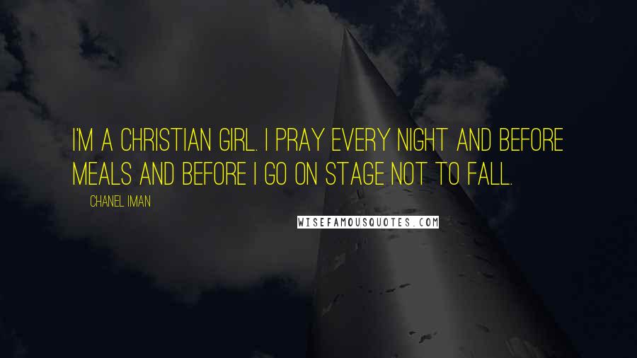 Chanel Iman Quotes: I'm a Christian girl. I pray every night and before meals and before I go on stage not to fall.