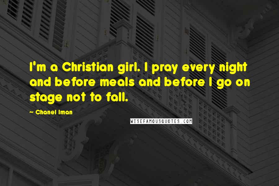 Chanel Iman Quotes: I'm a Christian girl. I pray every night and before meals and before I go on stage not to fall.