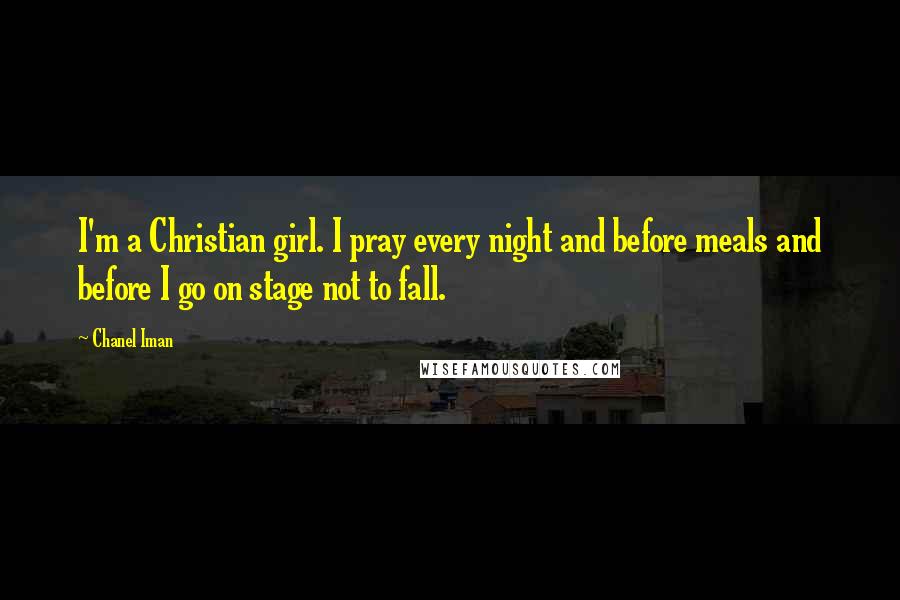 Chanel Iman Quotes: I'm a Christian girl. I pray every night and before meals and before I go on stage not to fall.