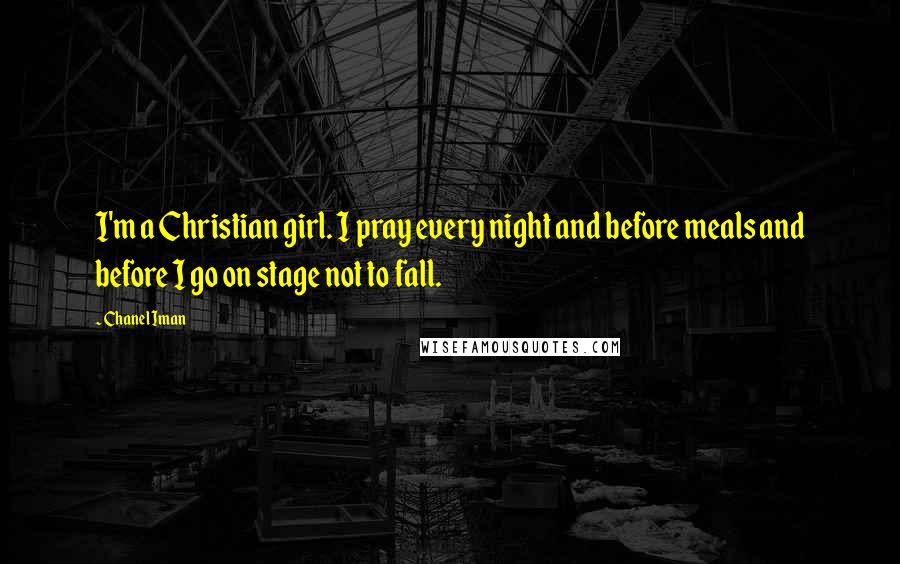 Chanel Iman Quotes: I'm a Christian girl. I pray every night and before meals and before I go on stage not to fall.