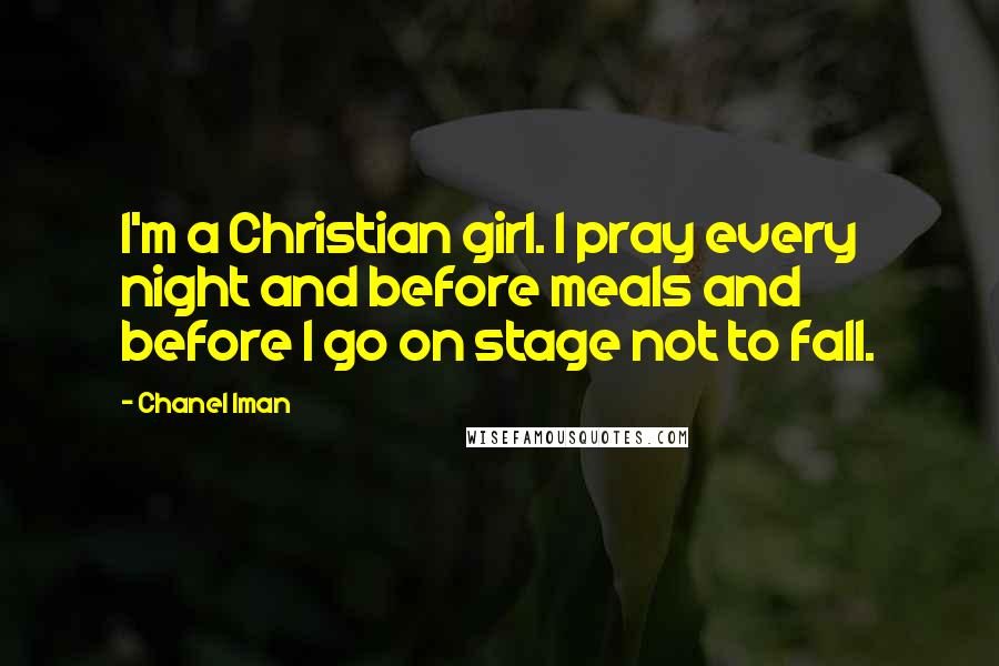 Chanel Iman Quotes: I'm a Christian girl. I pray every night and before meals and before I go on stage not to fall.