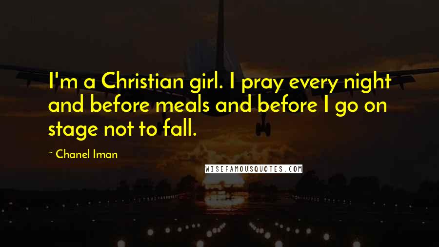 Chanel Iman Quotes: I'm a Christian girl. I pray every night and before meals and before I go on stage not to fall.