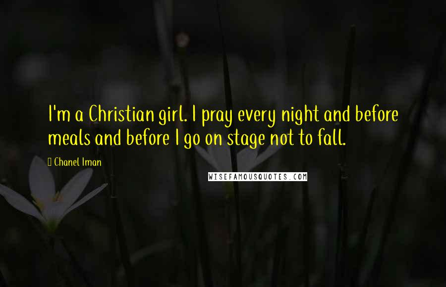 Chanel Iman Quotes: I'm a Christian girl. I pray every night and before meals and before I go on stage not to fall.