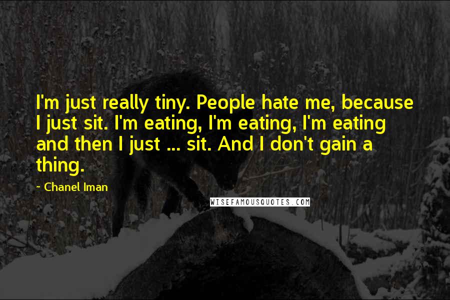 Chanel Iman Quotes: I'm just really tiny. People hate me, because I just sit. I'm eating, I'm eating, I'm eating and then I just ... sit. And I don't gain a thing.