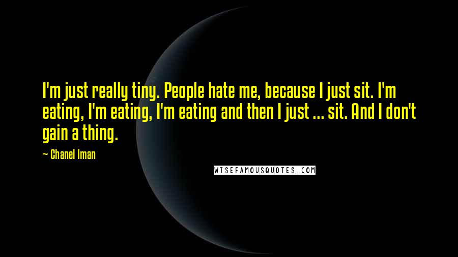 Chanel Iman Quotes: I'm just really tiny. People hate me, because I just sit. I'm eating, I'm eating, I'm eating and then I just ... sit. And I don't gain a thing.