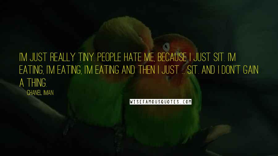 Chanel Iman Quotes: I'm just really tiny. People hate me, because I just sit. I'm eating, I'm eating, I'm eating and then I just ... sit. And I don't gain a thing.