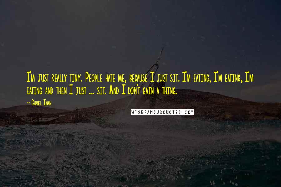 Chanel Iman Quotes: I'm just really tiny. People hate me, because I just sit. I'm eating, I'm eating, I'm eating and then I just ... sit. And I don't gain a thing.