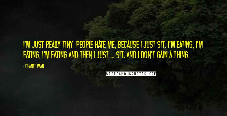 Chanel Iman Quotes: I'm just really tiny. People hate me, because I just sit. I'm eating, I'm eating, I'm eating and then I just ... sit. And I don't gain a thing.