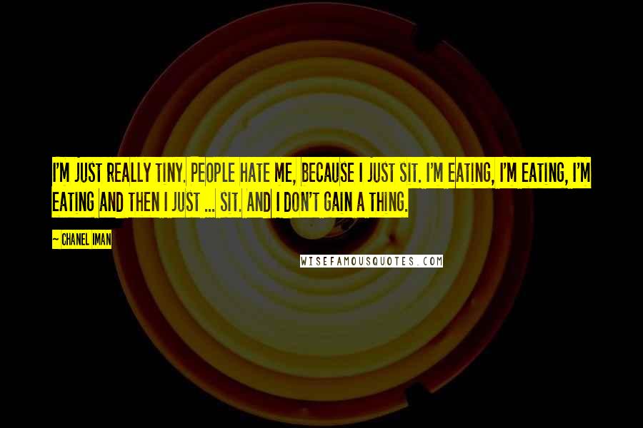 Chanel Iman Quotes: I'm just really tiny. People hate me, because I just sit. I'm eating, I'm eating, I'm eating and then I just ... sit. And I don't gain a thing.