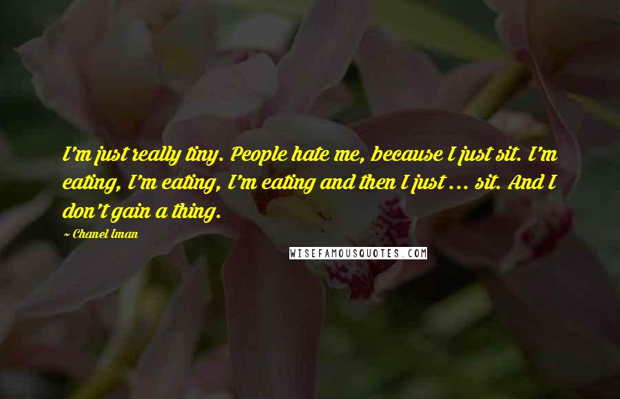 Chanel Iman Quotes: I'm just really tiny. People hate me, because I just sit. I'm eating, I'm eating, I'm eating and then I just ... sit. And I don't gain a thing.