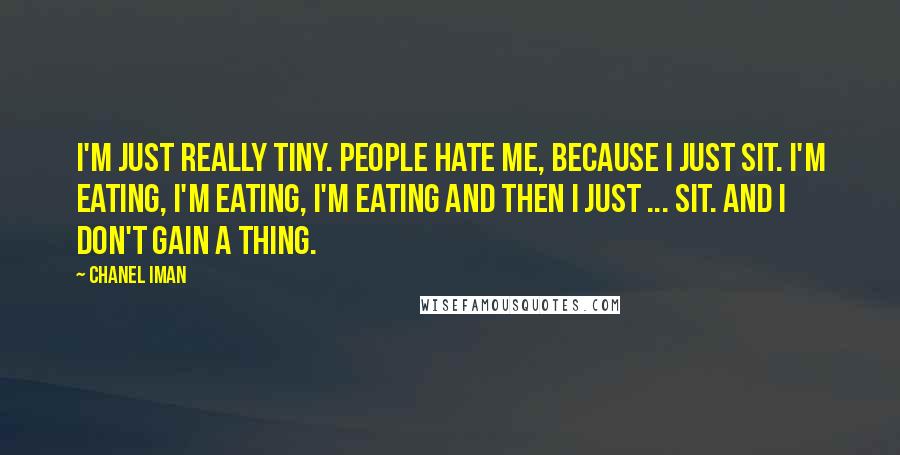 Chanel Iman Quotes: I'm just really tiny. People hate me, because I just sit. I'm eating, I'm eating, I'm eating and then I just ... sit. And I don't gain a thing.