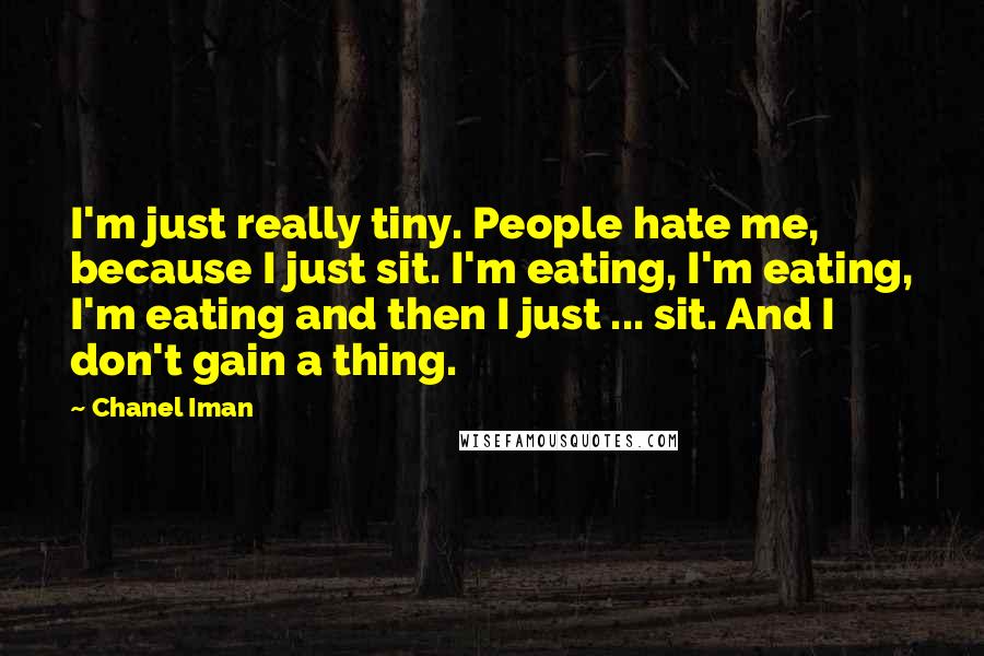 Chanel Iman Quotes: I'm just really tiny. People hate me, because I just sit. I'm eating, I'm eating, I'm eating and then I just ... sit. And I don't gain a thing.