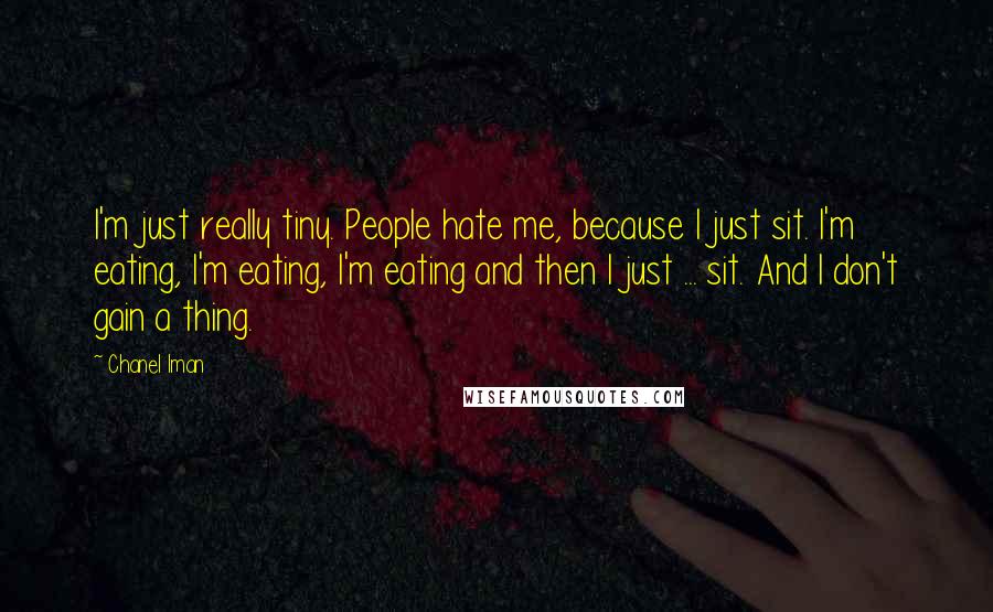 Chanel Iman Quotes: I'm just really tiny. People hate me, because I just sit. I'm eating, I'm eating, I'm eating and then I just ... sit. And I don't gain a thing.