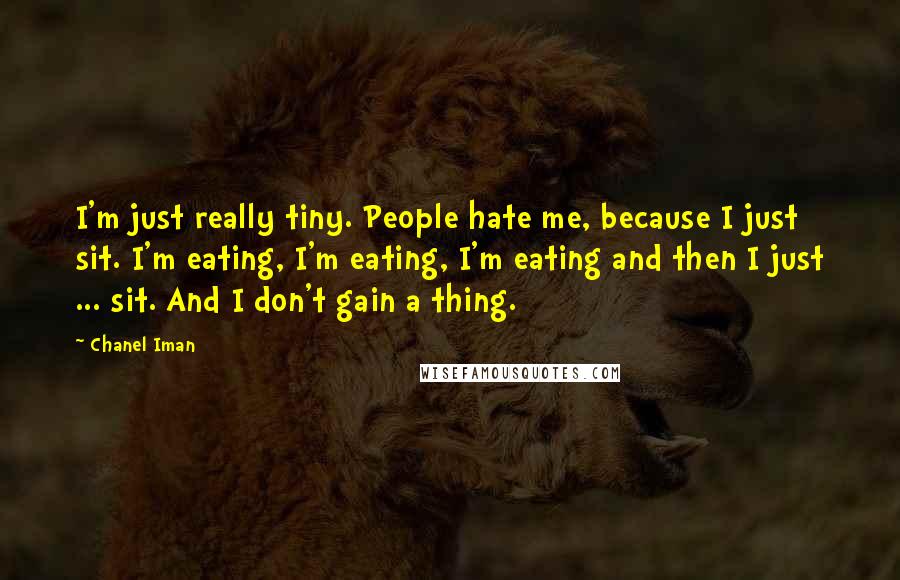 Chanel Iman Quotes: I'm just really tiny. People hate me, because I just sit. I'm eating, I'm eating, I'm eating and then I just ... sit. And I don't gain a thing.