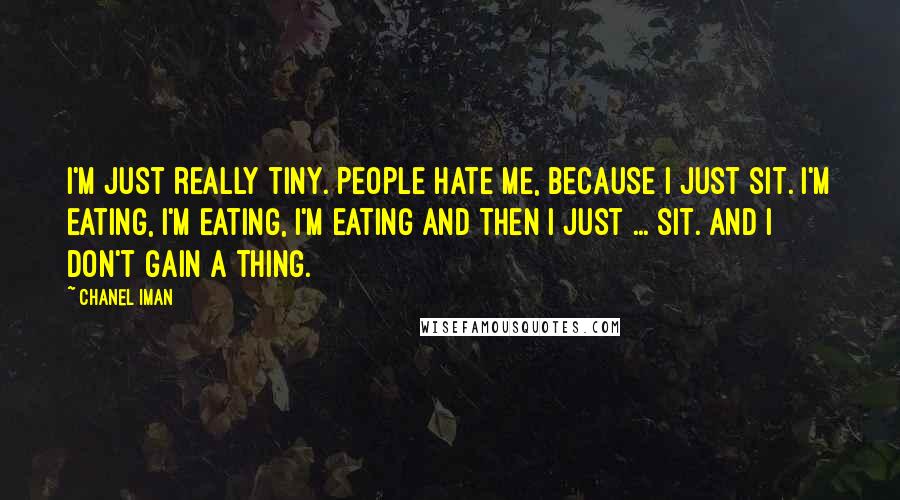 Chanel Iman Quotes: I'm just really tiny. People hate me, because I just sit. I'm eating, I'm eating, I'm eating and then I just ... sit. And I don't gain a thing.