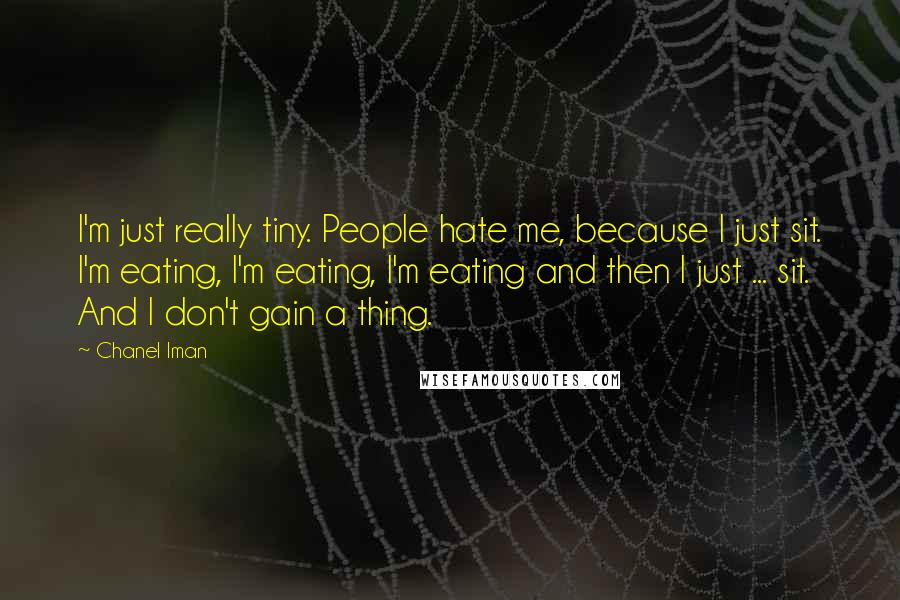 Chanel Iman Quotes: I'm just really tiny. People hate me, because I just sit. I'm eating, I'm eating, I'm eating and then I just ... sit. And I don't gain a thing.