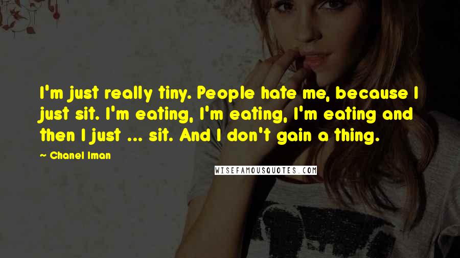 Chanel Iman Quotes: I'm just really tiny. People hate me, because I just sit. I'm eating, I'm eating, I'm eating and then I just ... sit. And I don't gain a thing.