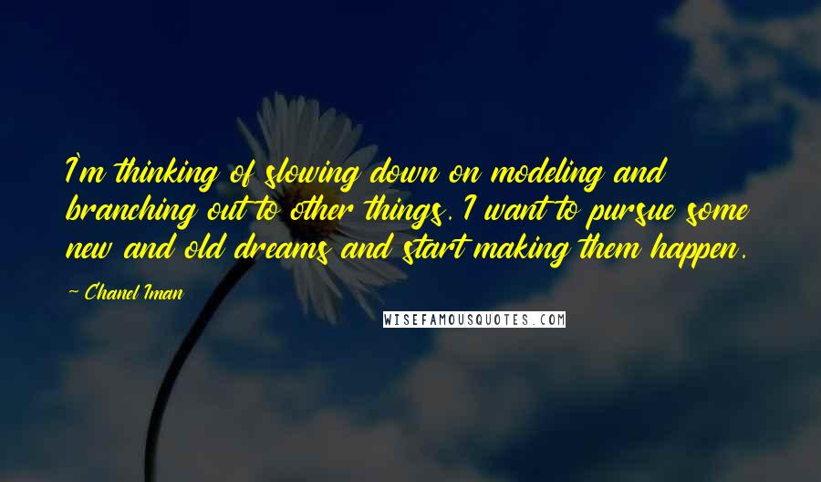Chanel Iman Quotes: I'm thinking of slowing down on modeling and branching out to other things. I want to pursue some new and old dreams and start making them happen.