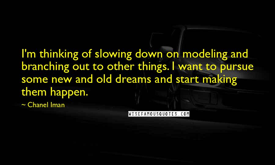 Chanel Iman Quotes: I'm thinking of slowing down on modeling and branching out to other things. I want to pursue some new and old dreams and start making them happen.