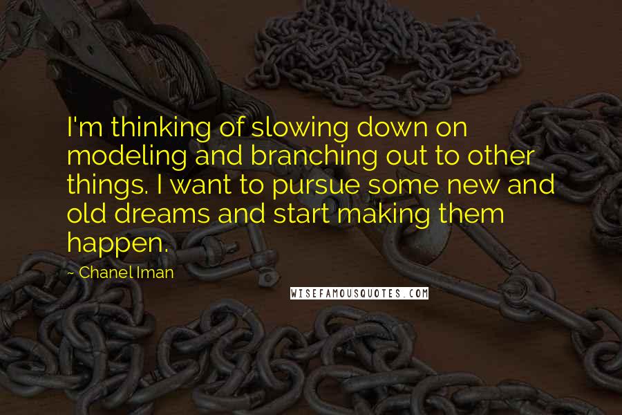 Chanel Iman Quotes: I'm thinking of slowing down on modeling and branching out to other things. I want to pursue some new and old dreams and start making them happen.