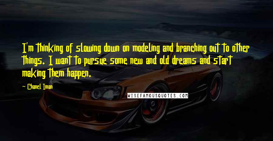 Chanel Iman Quotes: I'm thinking of slowing down on modeling and branching out to other things. I want to pursue some new and old dreams and start making them happen.