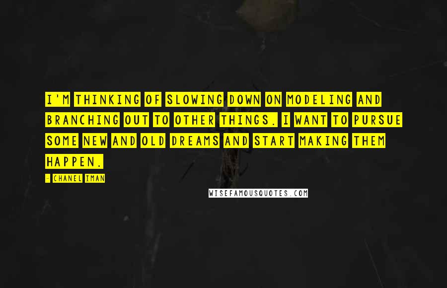 Chanel Iman Quotes: I'm thinking of slowing down on modeling and branching out to other things. I want to pursue some new and old dreams and start making them happen.