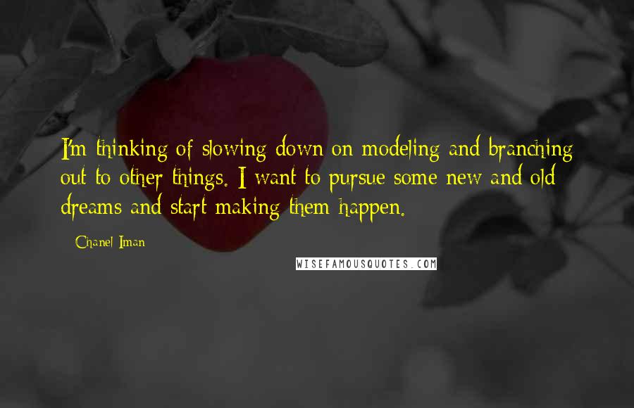 Chanel Iman Quotes: I'm thinking of slowing down on modeling and branching out to other things. I want to pursue some new and old dreams and start making them happen.