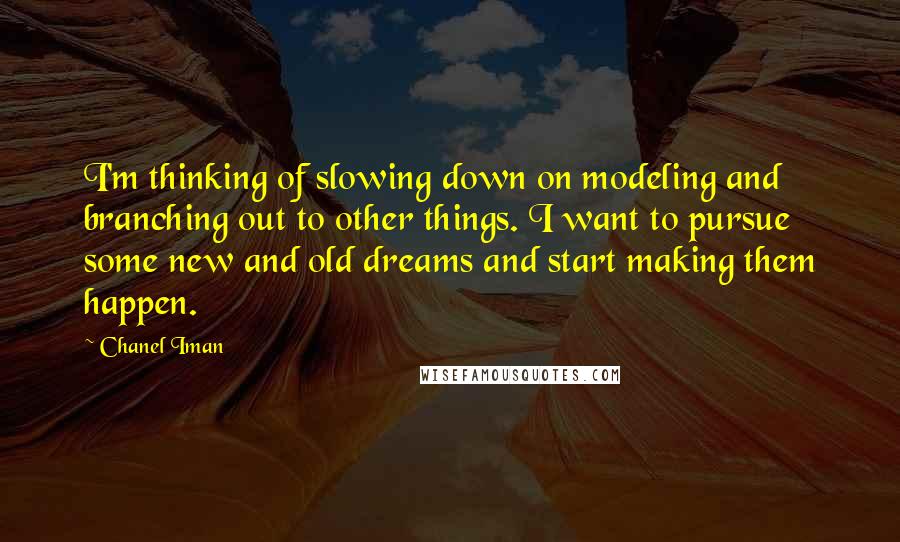 Chanel Iman Quotes: I'm thinking of slowing down on modeling and branching out to other things. I want to pursue some new and old dreams and start making them happen.