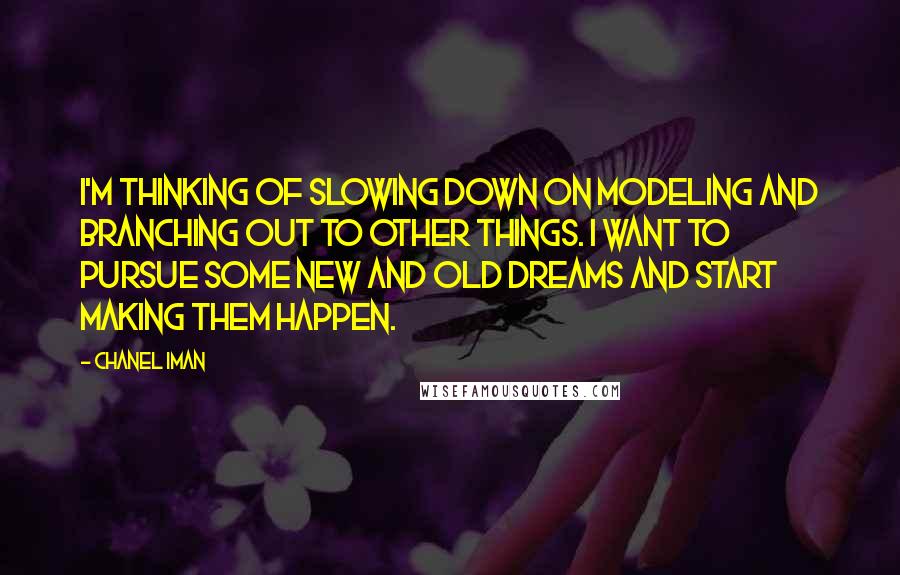 Chanel Iman Quotes: I'm thinking of slowing down on modeling and branching out to other things. I want to pursue some new and old dreams and start making them happen.