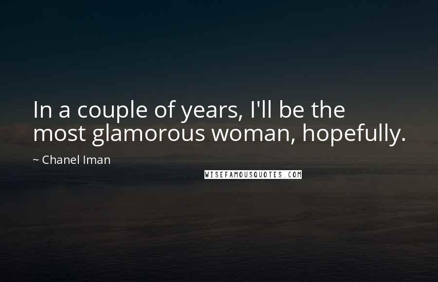 Chanel Iman Quotes: In a couple of years, I'll be the most glamorous woman, hopefully.