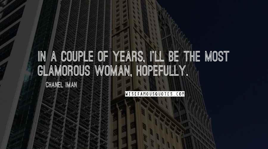 Chanel Iman Quotes: In a couple of years, I'll be the most glamorous woman, hopefully.