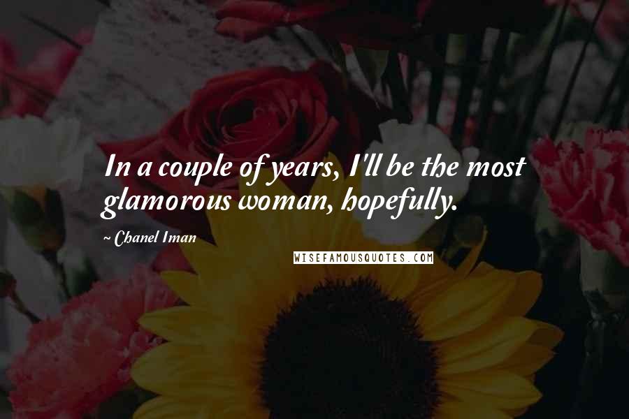 Chanel Iman Quotes: In a couple of years, I'll be the most glamorous woman, hopefully.