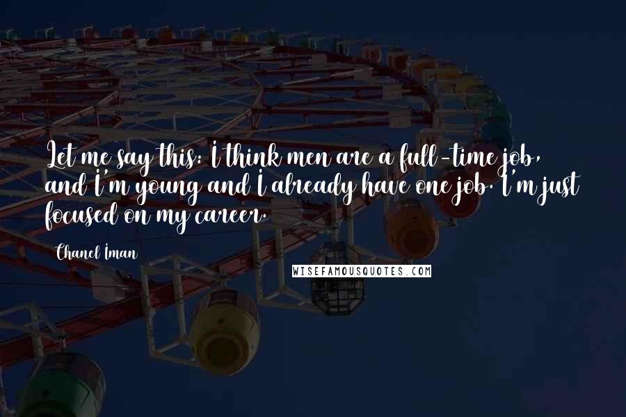 Chanel Iman Quotes: Let me say this: I think men are a full-time job, and I'm young and I already have one job. I'm just focused on my career.