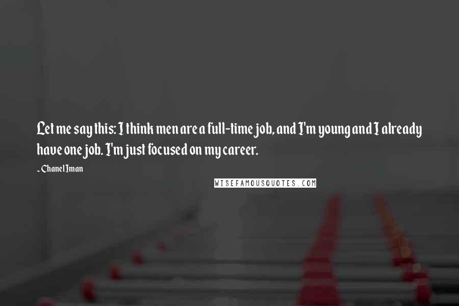 Chanel Iman Quotes: Let me say this: I think men are a full-time job, and I'm young and I already have one job. I'm just focused on my career.