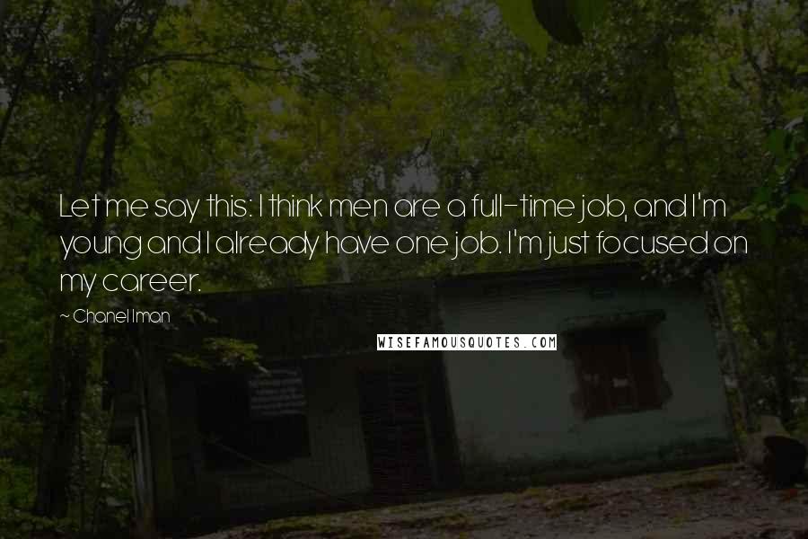 Chanel Iman Quotes: Let me say this: I think men are a full-time job, and I'm young and I already have one job. I'm just focused on my career.