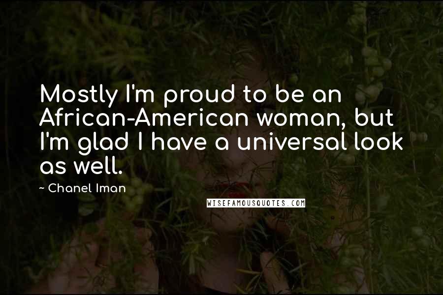 Chanel Iman Quotes: Mostly I'm proud to be an African-American woman, but I'm glad I have a universal look as well.