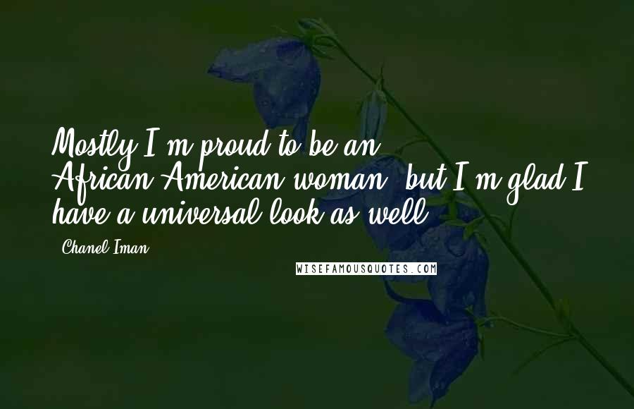 Chanel Iman Quotes: Mostly I'm proud to be an African-American woman, but I'm glad I have a universal look as well.