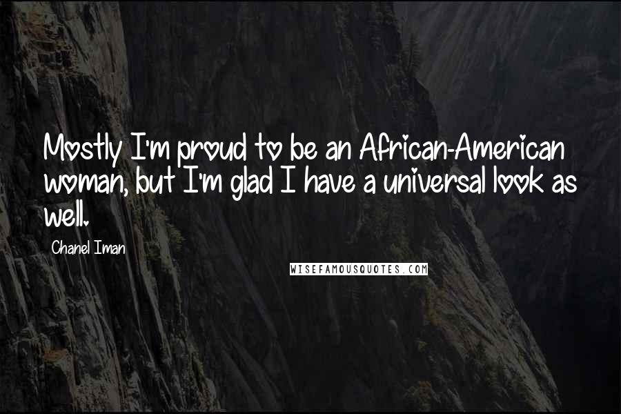 Chanel Iman Quotes: Mostly I'm proud to be an African-American woman, but I'm glad I have a universal look as well.