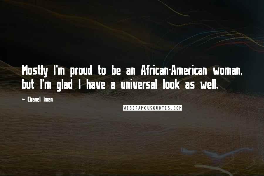 Chanel Iman Quotes: Mostly I'm proud to be an African-American woman, but I'm glad I have a universal look as well.