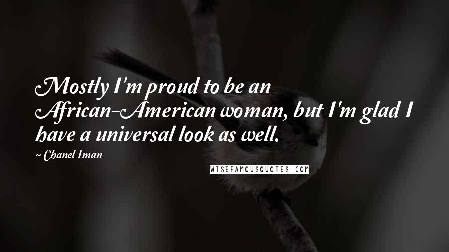 Chanel Iman Quotes: Mostly I'm proud to be an African-American woman, but I'm glad I have a universal look as well.
