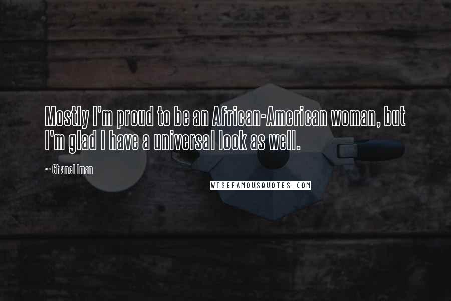 Chanel Iman Quotes: Mostly I'm proud to be an African-American woman, but I'm glad I have a universal look as well.