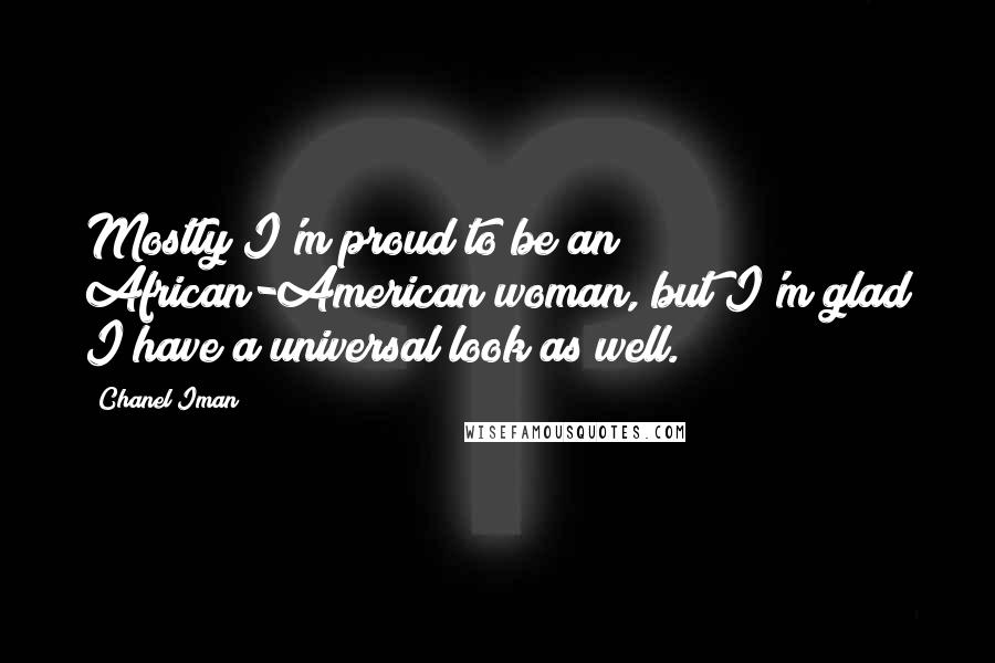 Chanel Iman Quotes: Mostly I'm proud to be an African-American woman, but I'm glad I have a universal look as well.