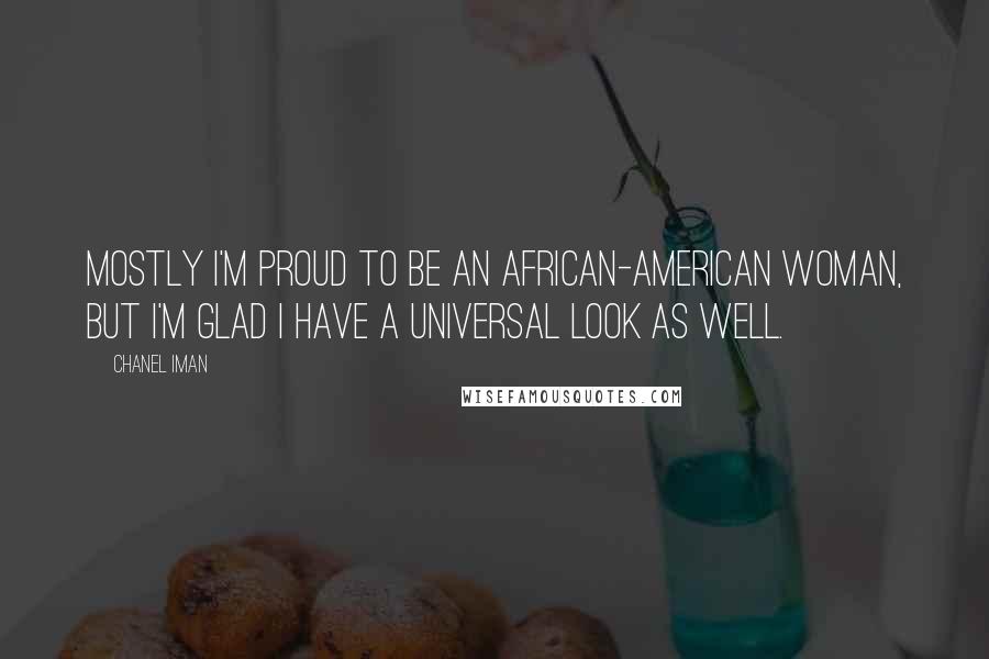 Chanel Iman Quotes: Mostly I'm proud to be an African-American woman, but I'm glad I have a universal look as well.