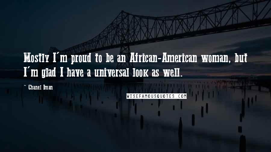 Chanel Iman Quotes: Mostly I'm proud to be an African-American woman, but I'm glad I have a universal look as well.
