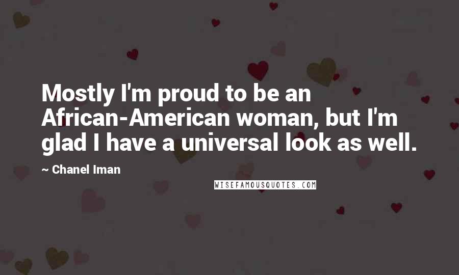 Chanel Iman Quotes: Mostly I'm proud to be an African-American woman, but I'm glad I have a universal look as well.