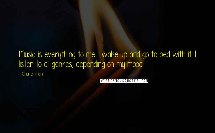 Chanel Iman Quotes: Music is everything to me. I wake up and go to bed with it. I listen to all genres, depending on my mood.