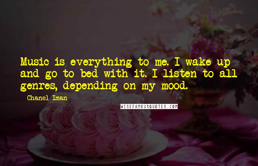 Chanel Iman Quotes: Music is everything to me. I wake up and go to bed with it. I listen to all genres, depending on my mood.