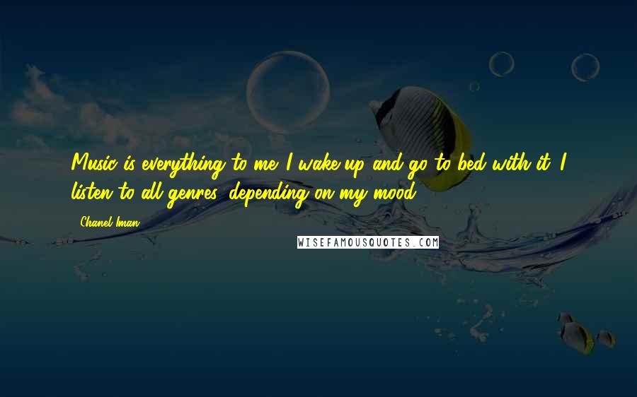 Chanel Iman Quotes: Music is everything to me. I wake up and go to bed with it. I listen to all genres, depending on my mood.