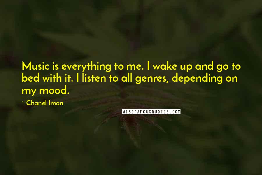 Chanel Iman Quotes: Music is everything to me. I wake up and go to bed with it. I listen to all genres, depending on my mood.