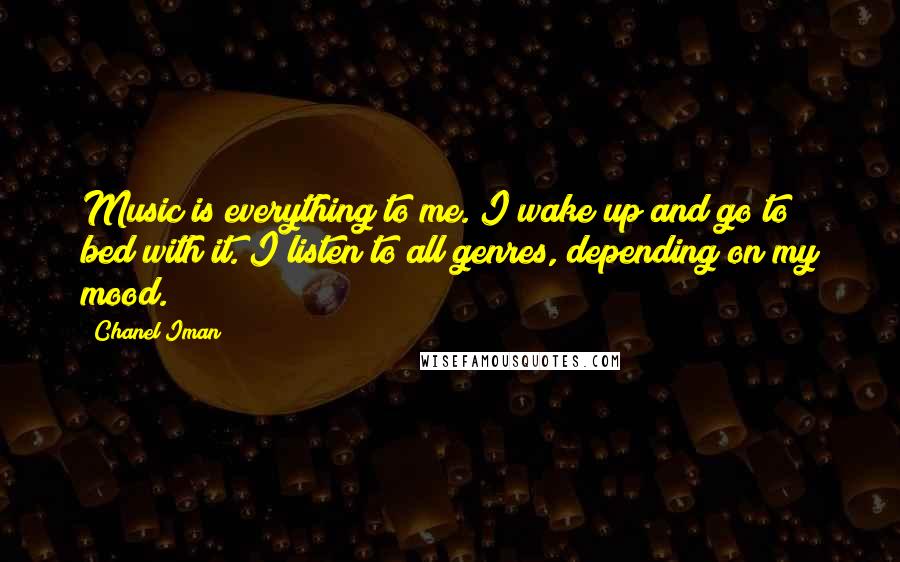 Chanel Iman Quotes: Music is everything to me. I wake up and go to bed with it. I listen to all genres, depending on my mood.